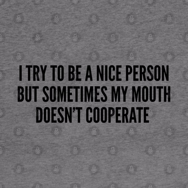 Sarcastic - I Try To Be A Nice Person But Sometimes My Mouth Doesn't Cooperate - Funny Slogan Humor Statement Joke by sillyslogans